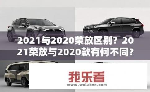 2021与2020荣放区别？2021荣放与2020款有何不同？