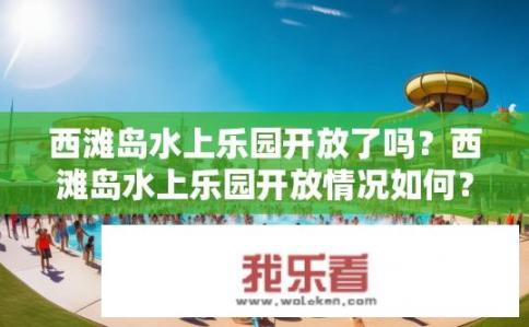 西滩岛水上乐园开放了吗？西滩岛水上乐园开放情况如何？