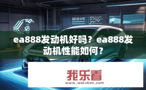 ea888发动机好吗？ea888发动机性能如何？