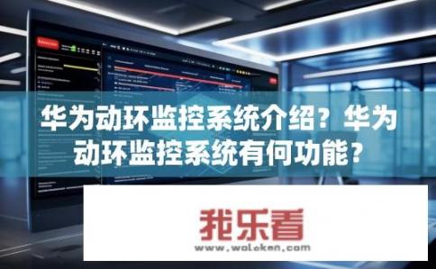 华为动环监控系统介绍？华为动环监控系统有何功能？