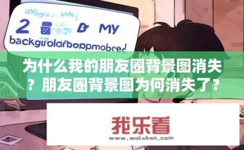 为什么我的朋友圈背景图消失？朋友圈背景图为何消失了？