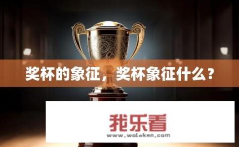 奖杯的象征，奖杯象征什么？