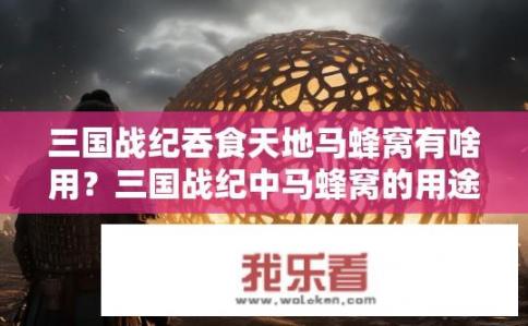 三国战纪吞食天地马蜂窝有啥用？三国战纪中马蜂窝的用途是什么？