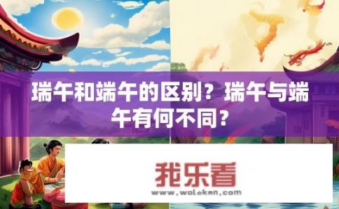 瑞午和端午的区别？瑞午与端午有何不同？