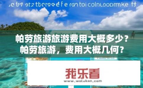 帕劳旅游旅游费用大概多少？帕劳旅游，费用大概几何？