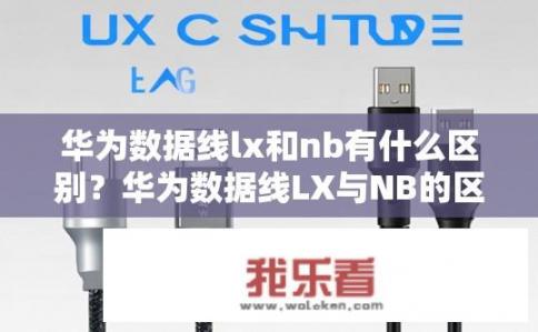 华为数据线lx和nb有什么区别？华为数据线LX与NB的区别是什么？