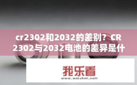 cr2302和2032的差别？CR2302与2032电池的差异是什么？