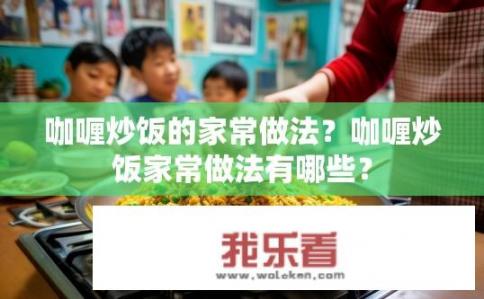咖喱炒饭的家常做法？咖喱炒饭家常做法有哪些？