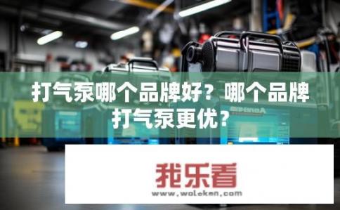 打气泵哪个品牌好？哪个品牌打气泵更优？