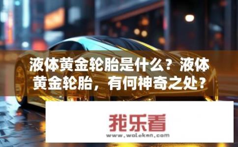 液体黄金轮胎是什么？液体黄金轮胎，有何神奇之处？