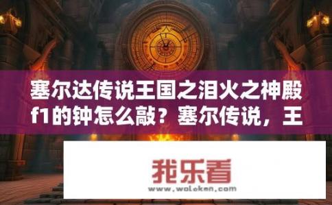 塞尔达传说王国之泪火之神殿f1的钟怎么敲？塞尔传说，王国之泪火神殿F1钟声如何敲响？