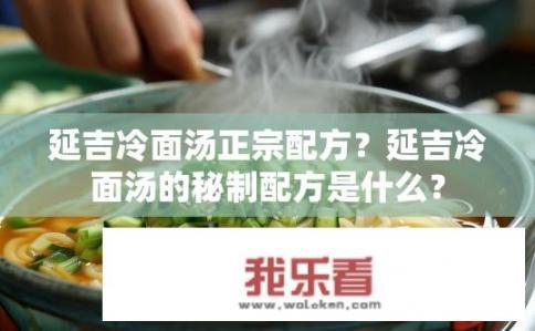 延吉冷面汤正宗配方？延吉冷面汤的秘制配方是什么？
