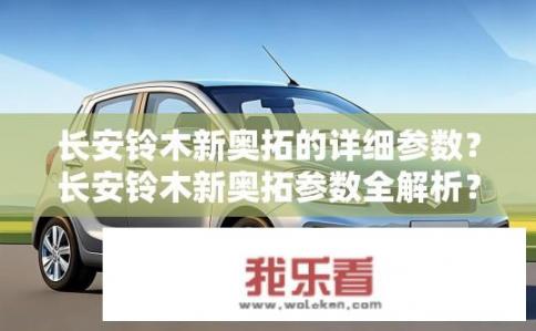 长安铃木新奥拓的详细参数？长安铃木新奥拓参数全解析？