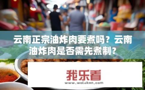 云南正宗油炸肉要煮吗？云南油炸肉是否需先煮制？