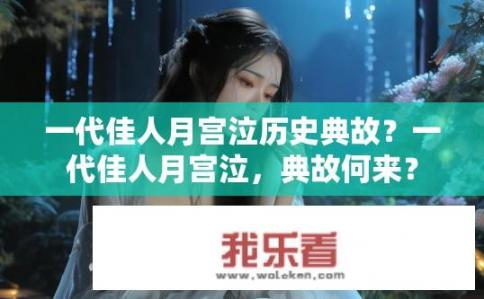 一代佳人月宫泣历史典故？一代佳人月宫泣，典故何来？