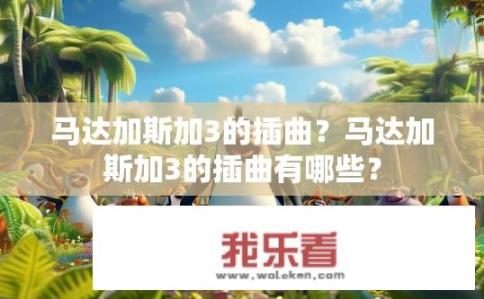 马达加斯加3的插曲？马达加斯加3的插曲有哪些？
