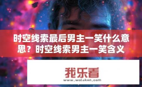 时空线索最后男主一笑什么意思？时空线索男主一笑含义探秘