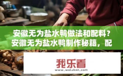 安徽无为盐水鸭做法和配料？安徽无为盐水鸭制作秘籍，配料与独特做法揭秘