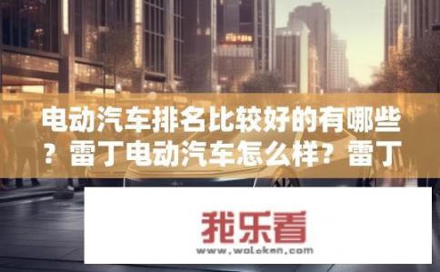 电动汽车排名比较好的有哪些？雷丁电动汽车怎么样？雷丁电动汽车，排名如何？值得购买吗？