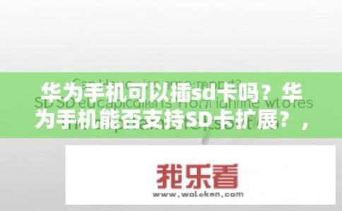 华为手机可以插sd卡吗？华为手机能否支持SD卡扩展？，符合您的要求，简洁明了，希望符合您的需求。