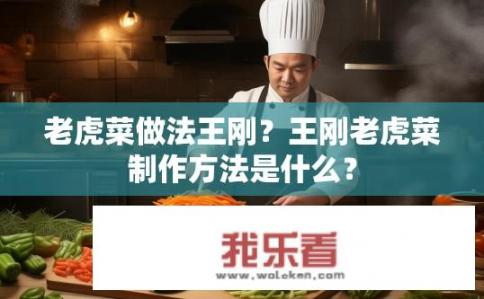 老虎菜做法王刚？王刚老虎菜制作方法是什么？