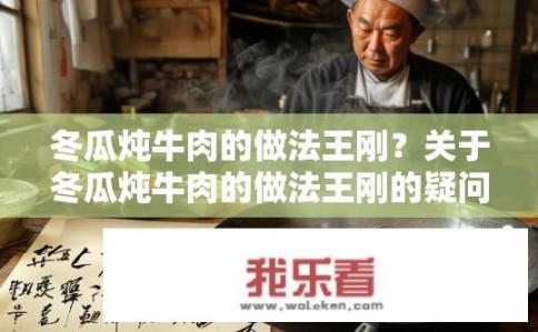 冬瓜炖牛肉的做法王刚？关于冬瓜炖牛肉的做法王刚的疑问标题，可以是，，王刚冬瓜炖牛肉的秘诀是什么？