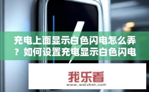 充电上面显示白色闪电怎么弄？如何设置充电显示白色闪电标志？