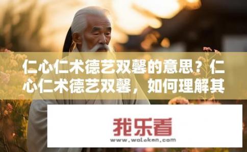 仁心仁术德艺双馨的意思？仁心仁术德艺双馨，如何理解其含义？