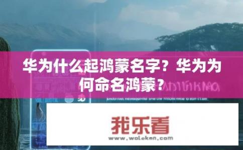华为什么起鸿蒙名字？华为为何命名鸿蒙？