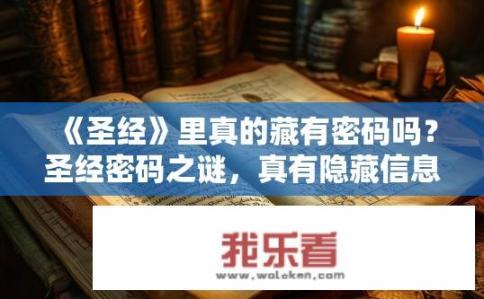 《圣经》里真的藏有密码吗？圣经密码之谜，真有隐藏信息？