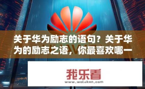 关于华为励志的语句？关于华为的励志之语，你最喜欢哪一句？