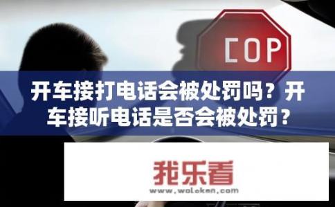 开车接打电话会被处罚吗？开车接听电话是否会被处罚？