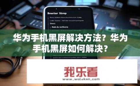 华为手机黑屏解决方法？华为手机黑屏如何解决？