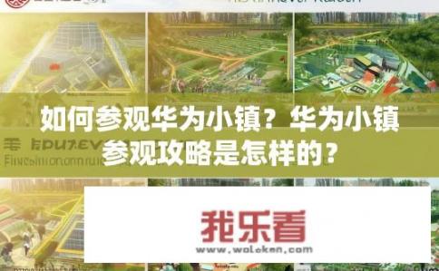 如何参观华为小镇？华为小镇参观攻略是怎样的？