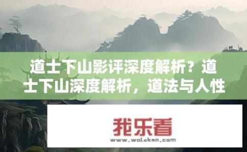 道士下山影评深度解析？道士下山深度解析，道法与人性如何交织？