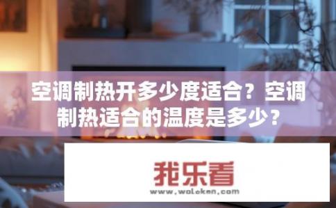 空调制热开多少度适合？空调制热适合的温度是多少？