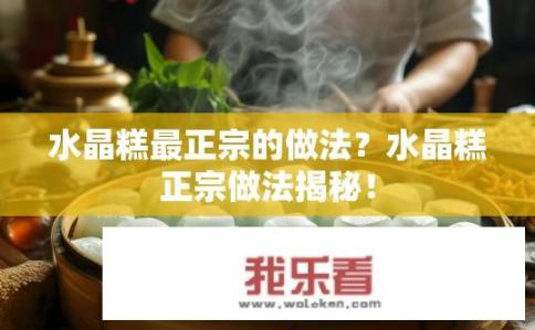 水晶糕最正宗的做法？水晶糕正宗做法揭秘！