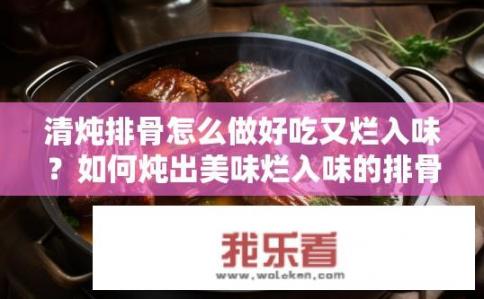 清炖排骨怎么做好吃又烂入味？如何炖出美味烂入味的排骨？
