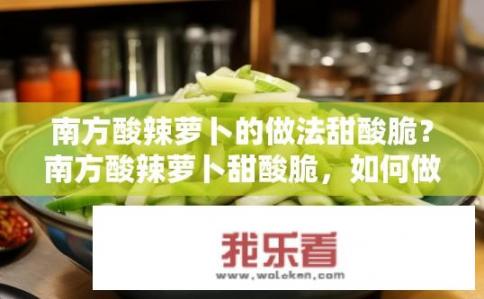 南方酸辣萝卜的做法甜酸脆？南方酸辣萝卜甜酸脆，如何做到？