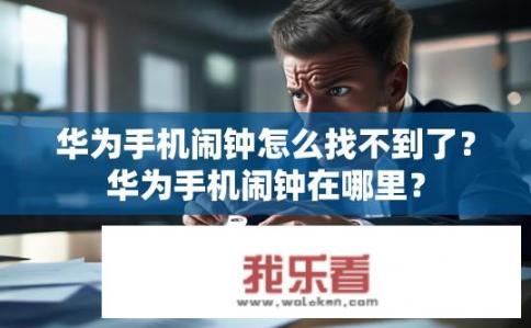 华为手机闹钟怎么找不到了？华为手机闹钟在哪里？