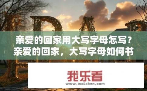 亲爱的回家用大写字母怎写？亲爱的回家，大写字母如何书写？