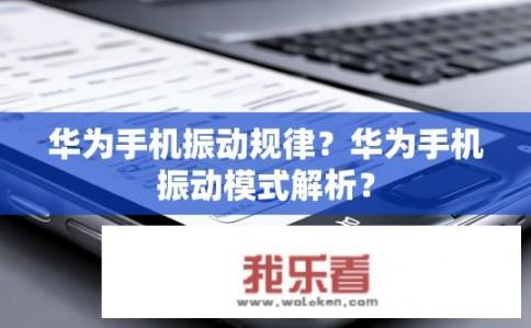 华为手机振动规律？华为手机振动模式解析？