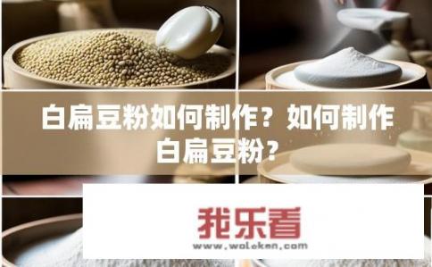 白扁豆粉如何制作？如何制作白扁豆粉？