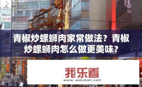 青椒炒螺蛳肉家常做法？青椒炒螺蛳肉怎么做更美味？