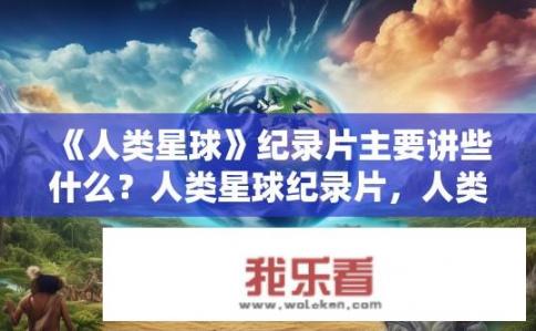 《人类星球》纪录片主要讲些什么？人类星球纪录片，人类与自然的和谐共生？