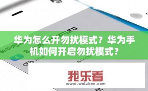 华为怎么开勿扰模式？华为手机如何开启勿扰模式？