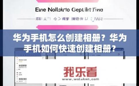 华为手机怎么创建相册？华为手机如何快速创建相册？