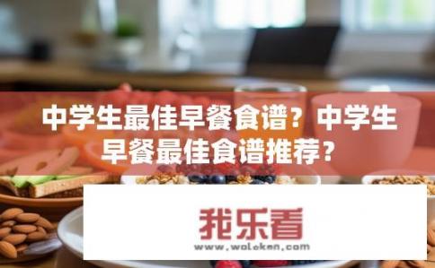 中学生最佳早餐食谱？中学生早餐最佳食谱推荐？