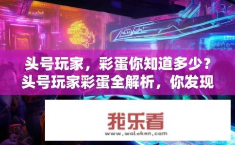 头号玩家，彩蛋你知道多少？头号玩家彩蛋全解析，你发现几个了？
