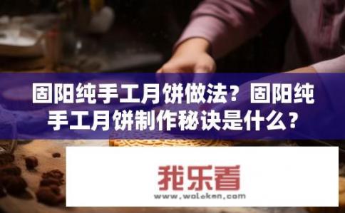 固阳纯手工月饼做法？固阳纯手工月饼制作秘诀是什么？